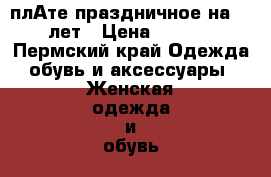 плАте праздничное на 7-9 лет › Цена ­ 2 400 - Пермский край Одежда, обувь и аксессуары » Женская одежда и обувь   